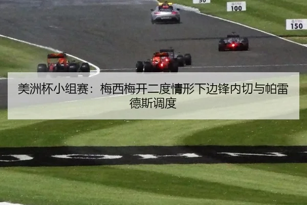 美洲杯小组赛：梅西梅开二度情形下边锋内切与帕雷德斯调度