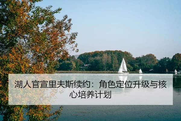 湖人官宣里夫斯续约：角色定位升级与核心培养计划